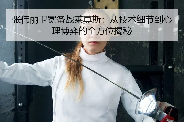 张伟丽卫冕备战莱莫斯：从技术细节到心理博弈的全方位揭秘